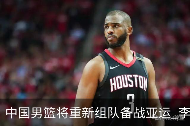 中国男篮将重新组队备战亚运 李凯尔周琦缺席